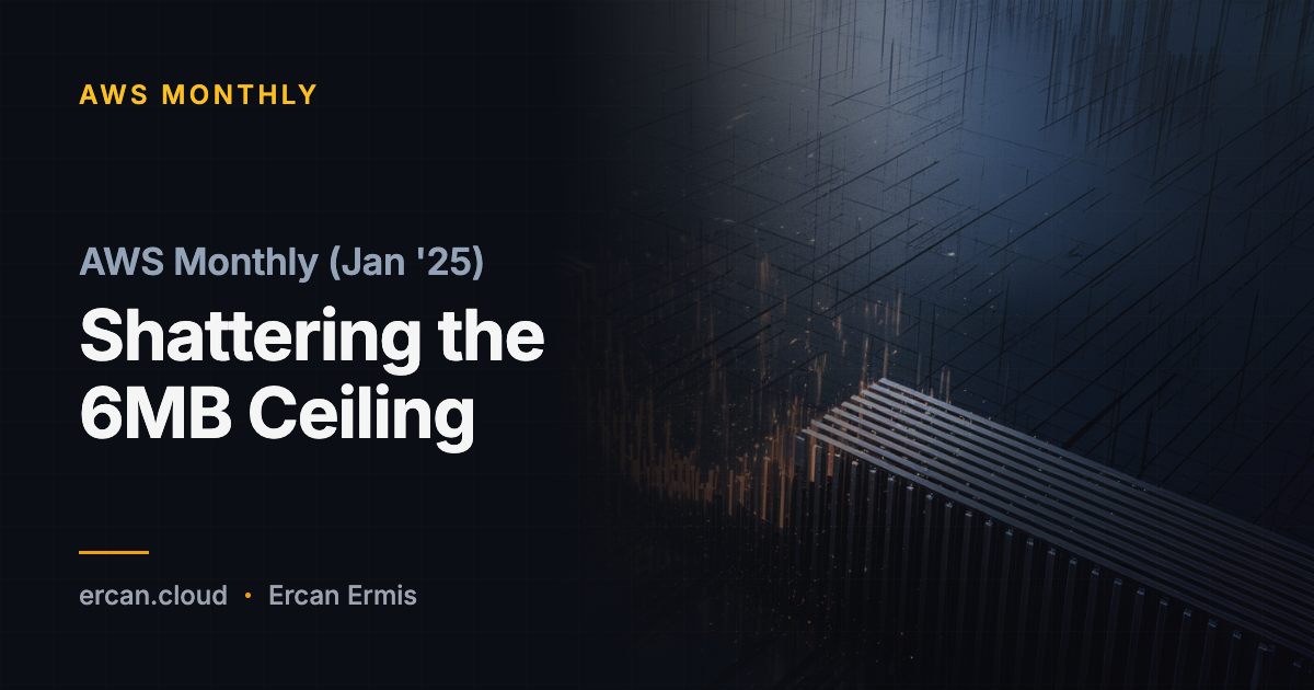 AWS Monthly (Jan '25): Shattering the 6MB Ceiling